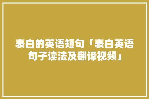 表白的英语短句「表白英语句子读法及翻译视频」 表白的英语短句「表白英语句子读法及翻译视频」 土味情话