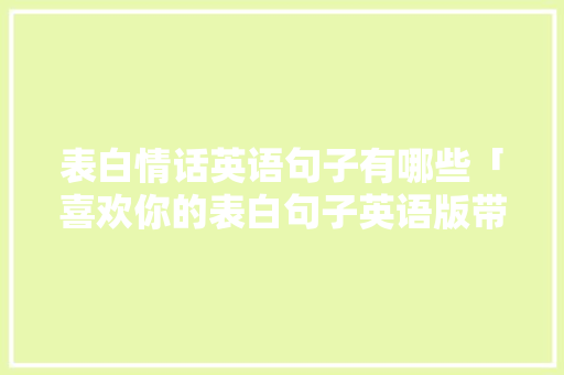 表白情话英语句子有哪些「喜欢你的表白句子英语版带翻译」 表白情话英语句子有哪些「喜欢你的表白句子英语版带翻译」 恋爱技巧