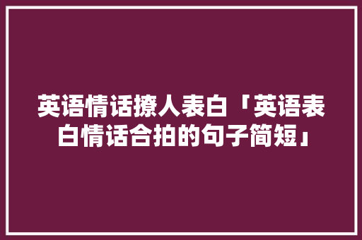 英语情话撩人表白「英语表白情话合拍的句子简短」 英语情话撩人表白「英语表白情话合拍的句子简短」 表白句子