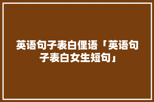 英语句子表白俚语「英语句子表白女生短句」 英语句子表白俚语「英语句子表白女生短句」 聊天话题
