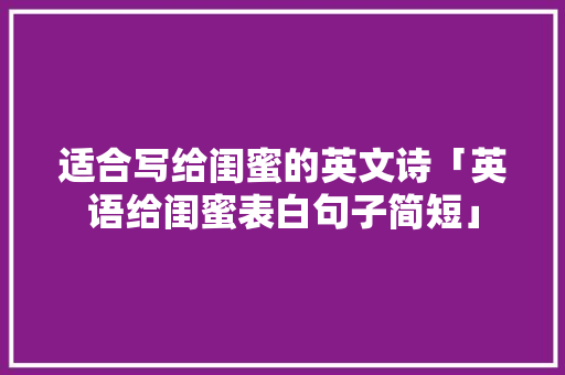 适合写给闺蜜的英文诗「英语给闺蜜表白句子简短」 适合写给闺蜜的英文诗「英语给闺蜜表白句子简短」 撩妹套路