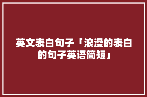 英文表白句子「浪漫的表白的句子英语简短」 英文表白句子「浪漫的表白的句子英语简短」 表白句子