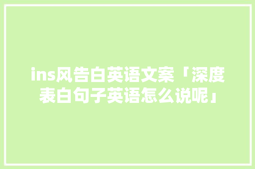 ins风告白英语文案「深度表白句子英语怎么说呢」 ins风告白英语文案「深度表白句子英语怎么说呢」 表白句子