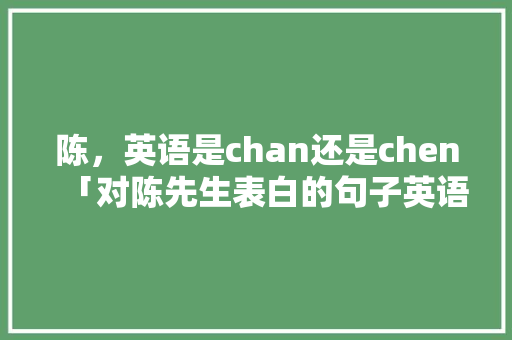 陈，英语是chan还是chen「对陈先生表白的句子英语翻译」
