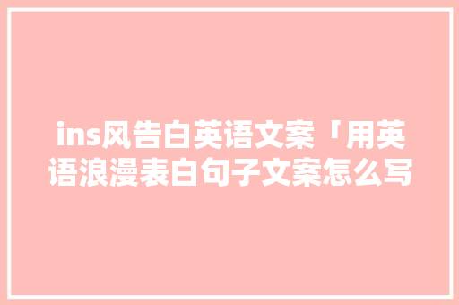 ins风告白英语文案「用英语浪漫表白句子文案怎么写」 ins风告白英语文案「用英语浪漫表白句子文案怎么写」 撩妹套路