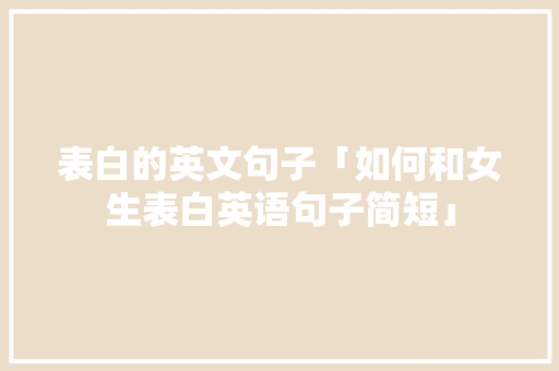表白的英文句子「如何和女生表白英语句子简短」 表白的英文句子「如何和女生表白英语句子简短」 撩妹套路