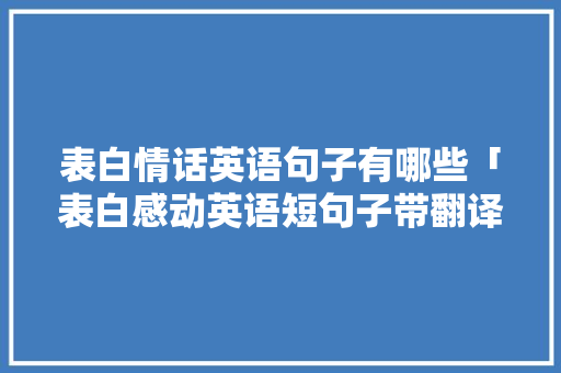 表白情话英语句子有哪些「表白感动英语短句子带翻译」 表白情话英语句子有哪些「表白感动英语短句子带翻译」 土味情话