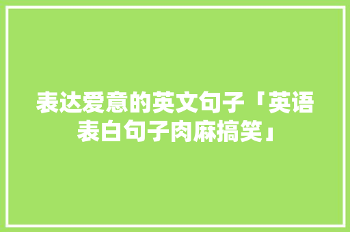 表达爱意的英文句子「英语表白句子肉麻搞笑」 表白句子 表达爱意的英文句子「英语表白句子肉麻搞笑」 表达爱意的英文句子「英语表白句子肉麻搞笑」 表白句子