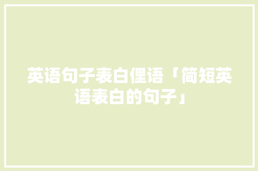 英语句子表白俚语「简短英语表白的句子」 英语句子表白俚语「简短英语表白的句子」 表白句子