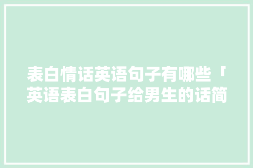 表白情话英语句子有哪些「英语表白句子给男生的话简短」 撩妹套路 表白情话英语句子有哪些「英语表白句子给男生的话简短」 表白情话英语句子有哪些「英语表白句子给男生的话简短」 撩妹套路