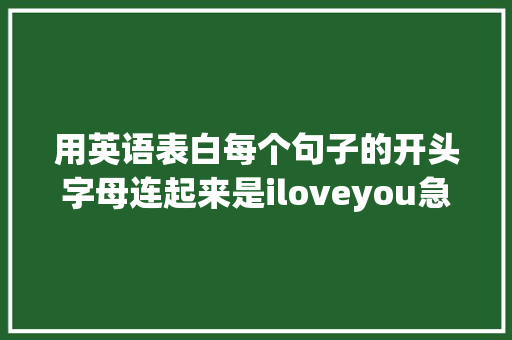 用英语表白每个句子的开头字母连起来是iloveyou急求啊「用英语表白的长句子短句怎么写」 撩妹套路 用英语表白每个句子的开头字母连起来是iloveyou急求啊「用英语表白的长句子短句怎么写」 用英语表白每个句子的开头字母连起来是iloveyou急求啊「用英语表白的长句子短句怎么写」 撩妹套路