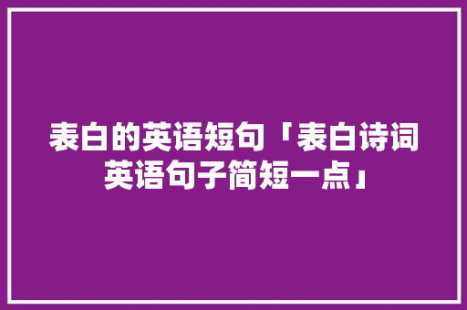 表白的英语短句「表白诗词英语句子简短一点」 表白的英语短句「表白诗词英语句子简短一点」 表白句子