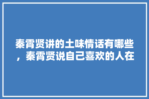 秦霄贤讲的土味情话有哪些，秦霄贤说自己喜欢的人在现场。