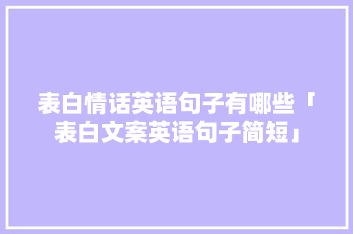 表白情话英语句子有哪些「表白文案英语句子简短」 表白情话英语句子有哪些「表白文案英语句子简短」 土味情话