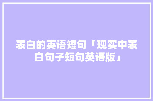 表白的英语短句「现实中表白句子短句英语版」 表白的英语短句「现实中表白句子短句英语版」 土味情话