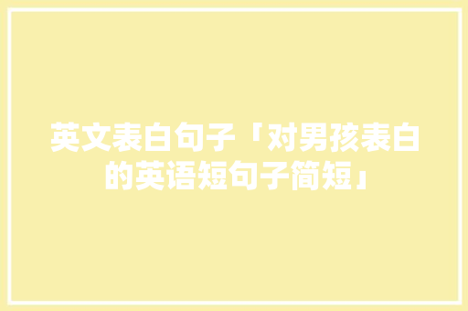 英文表白句子「对男孩表白的英语短句子简短」 英文表白句子「对男孩表白的英语短句子简短」 表白句子