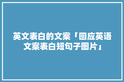 英文表白的文案「回应英语文案表白短句子图片」 英文表白的文案「回应英语文案表白短句子图片」 聊天话题