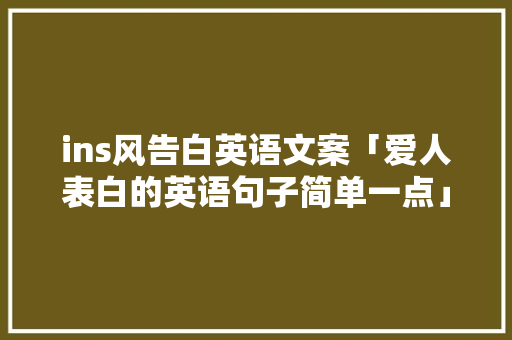 ins风告白英语文案「爱人表白的英语句子简单一点」 ins风告白英语文案「爱人表白的英语句子简单一点」 土味情话