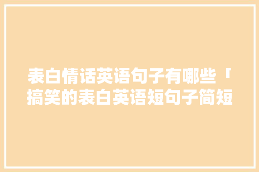 表白情话英语句子有哪些「搞笑的表白英语短句子简短」 表白情话英语句子有哪些「搞笑的表白英语短句子简短」 恋爱技巧
