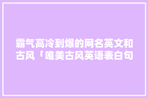 霸气高冷到爆的网名英文和古风「唯美古风英语表白句子图片」 霸气高冷到爆的网名英文和古风「唯美古风英语表白句子图片」 聊天话题