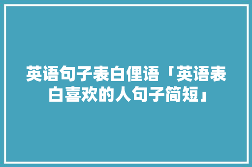 英语句子表白俚语「英语表白喜欢的人句子简短」 英语句子表白俚语「英语表白喜欢的人句子简短」 表白句子
