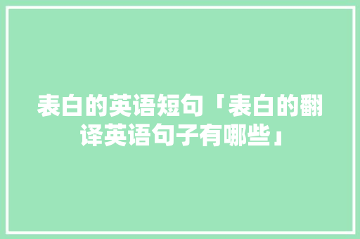 表白的英语短句「表白的翻译英语句子有哪些」 表白的英语短句「表白的翻译英语句子有哪些」 聊天话题