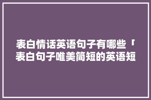 表白情话英语句子有哪些「表白句子唯美简短的英语短句」 表白情话英语句子有哪些「表白句子唯美简短的英语短句」 恋爱技巧