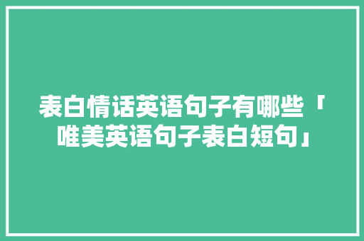 表白情话英语句子有哪些「唯美英语句子表白短句」 表白情话英语句子有哪些「唯美英语句子表白短句」 聊天话题
