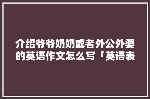 介绍爷爷奶奶或者外公外婆的英语作文怎么写「英语表白外婆的句子简短」 介绍爷爷奶奶或者外公外婆的英语作文怎么写「英语表白外婆的句子简短」 土味情话