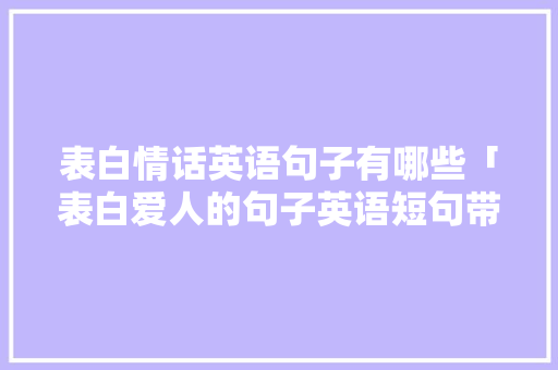 表白情话英语句子有哪些「表白爱人的句子英语短句带翻译」 表白情话英语句子有哪些「表白爱人的句子英语短句带翻译」 聊天话题