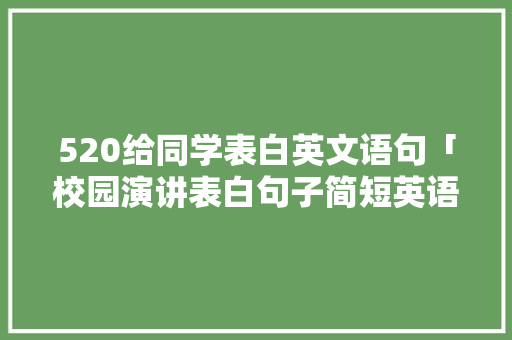 520给同学表白英文语句「校园演讲表白句子简短英语版」 520给同学表白英文语句「校园演讲表白句子简短英语版」 土味情话