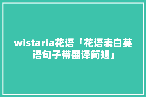 wistaria花语「花语表白英语句子带翻译简短」