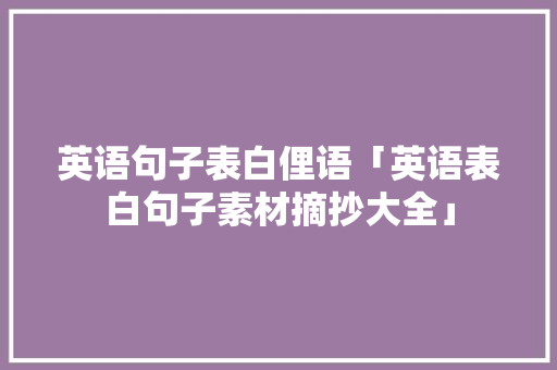 英语句子表白俚语「英语表白句子素材摘抄大全」 英语句子表白俚语「英语表白句子素材摘抄大全」 土味情话