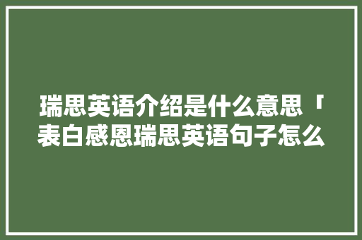瑞思英语介绍是什么意思「表白感恩瑞思英语句子怎么说」 瑞思英语介绍是什么意思「表白感恩瑞思英语句子怎么说」 土味情话