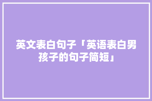 英文表白句子「英语表白男孩子的句子简短」 英文表白句子「英语表白男孩子的句子简短」 表白句子