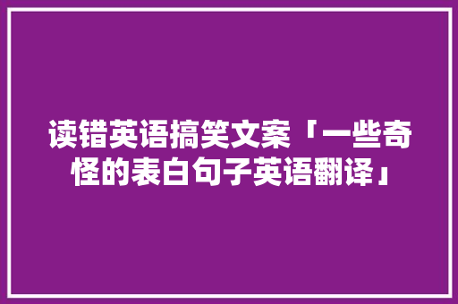 读错英语搞笑文案「一些奇怪的表白句子英语翻译」