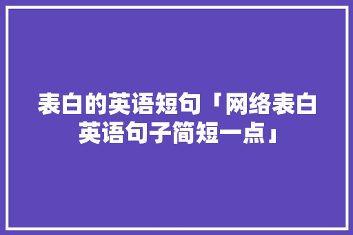 表白的英语短句「网络表白英语句子简短一点」 表白的英语短句「网络表白英语句子简短一点」 恋爱技巧