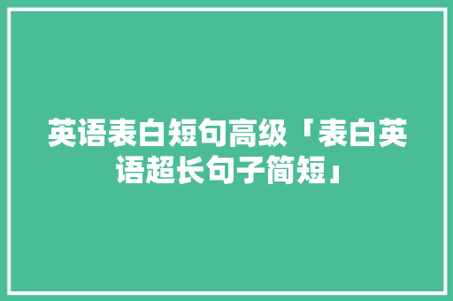 英语表白短句高级「表白英语超长句子简短」 土味情话 英语表白短句高级「表白英语超长句子简短」 英语表白短句高级「表白英语超长句子简短」 土味情话