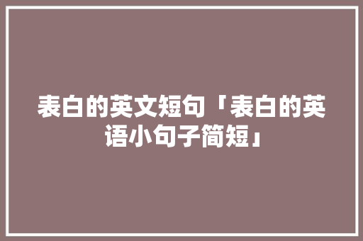表白的英文短句「表白的英语小句子简短」 表白的英文短句「表白的英语小句子简短」 表白句子