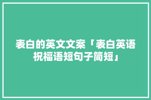 表白的英文文案「表白英语祝福语短句子简短」 表白的英文文案「表白英语祝福语短句子简短」 聊天话题