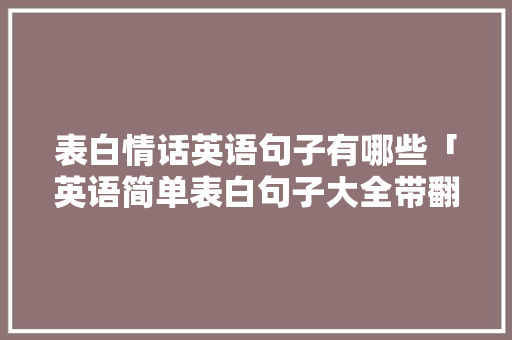 表白情话英语句子有哪些「英语简单表白句子大全带翻译」 表白情话英语句子有哪些「英语简单表白句子大全带翻译」 土味情话