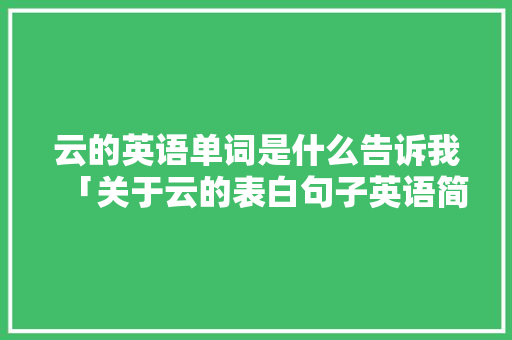 云的英语单词是什么告诉我「关于云的表白句子英语简短」 云的英语单词是什么告诉我「关于云的表白句子英语简短」 表白句子