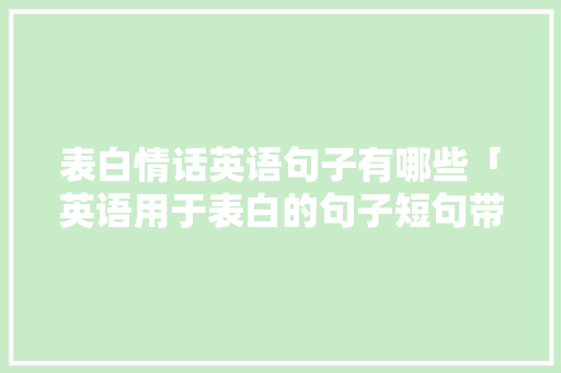 表白情话英语句子有哪些「英语用于表白的句子短句带翻译」 表白情话英语句子有哪些「英语用于表白的句子短句带翻译」 撩妹套路
