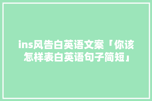 ins风告白英语文案「你该怎样表白英语句子简短」 ins风告白英语文案「你该怎样表白英语句子简短」 恋爱技巧