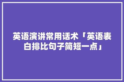 英语演讲常用话术「英语表白排比句子简短一点」