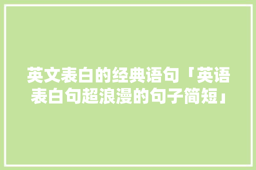 英文表白的经典语句「英语表白句超浪漫的句子简短」 英文表白的经典语句「英语表白句超浪漫的句子简短」 聊天话题