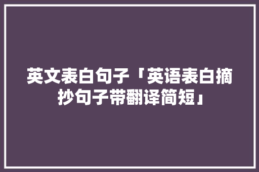 英文表白句子「英语表白摘抄句子带翻译简短」 英文表白句子「英语表白摘抄句子带翻译简短」 聊天话题