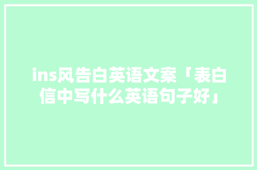 ins风告白英语文案「表白信中写什么英语句子好」 ins风告白英语文案「表白信中写什么英语句子好」 撩妹套路