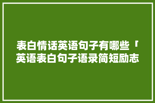 表白情话英语句子有哪些「英语表白句子语录简短励志」 表白情话英语句子有哪些「英语表白句子语录简短励志」 土味情话