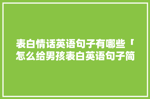 表白情话英语句子有哪些「怎么给男孩表白英语句子简短」 表白情话英语句子有哪些「怎么给男孩表白英语句子简短」 表白句子